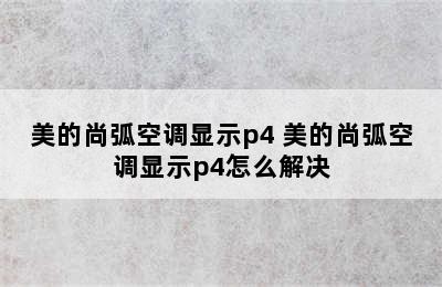 美的尚弧空调显示p4 美的尚弧空调显示p4怎么解决